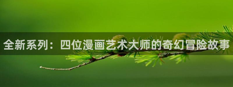 看腐漫画网站：全新系列：四位漫画艺术大师的奇幻冒险故事