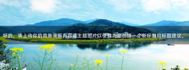 男男腐漫画网：好的，请上传你的简易漫画内容或主题图片以便我为您创建一个新标题和标题建议。