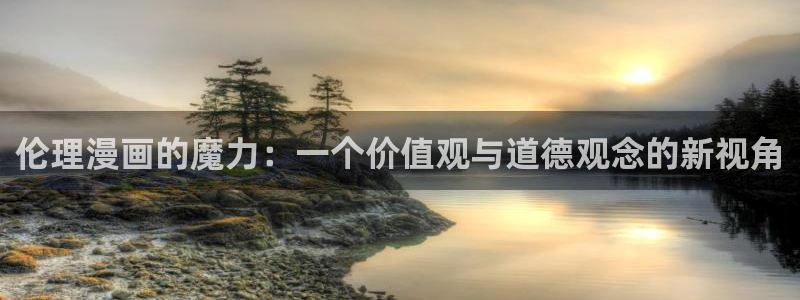 免费腐漫画网址：伦理漫画的魔力：一个价值观与道德观念的新视角