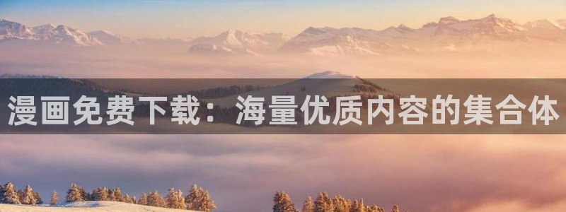 腐漫画网址：漫画免费下载：海量优质内容的集合体